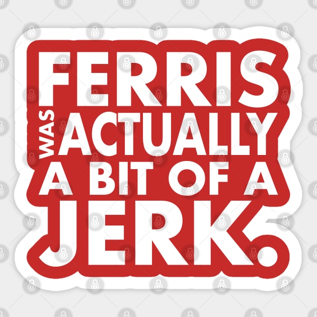 Ferris Was A Jerk Sticker by PopCultureShirts